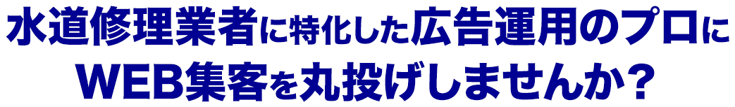 水道修理業者に特化した広告運用のプロに
					WEB集客を丸投げしませんか？