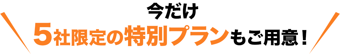 今だけ
				5社限定の特別プランもご用意！