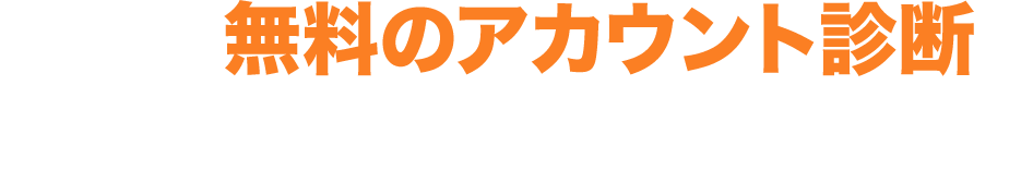 まずは、無料のアカウント診断を
					お申し込みください